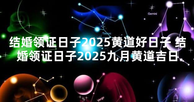 结婚领证日子2025黄道好日子 结婚领证日子2025九月黄道吉日